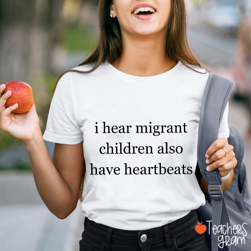 I Hear Migrant Children Also Have Heartbeats Satirical Humour Teacher T-Shirt