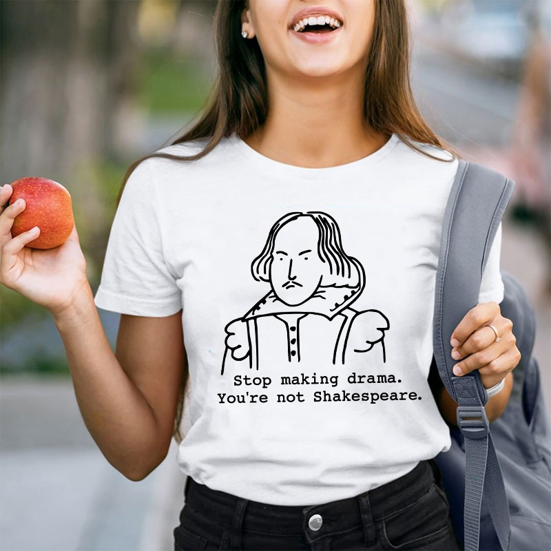 Stop Making Drama You're Not Shakespeare Teacher T-Shirt