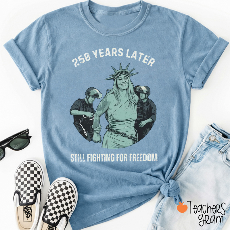 250 Years Later Still Fighting For Freedom Teacher T-Shirt
