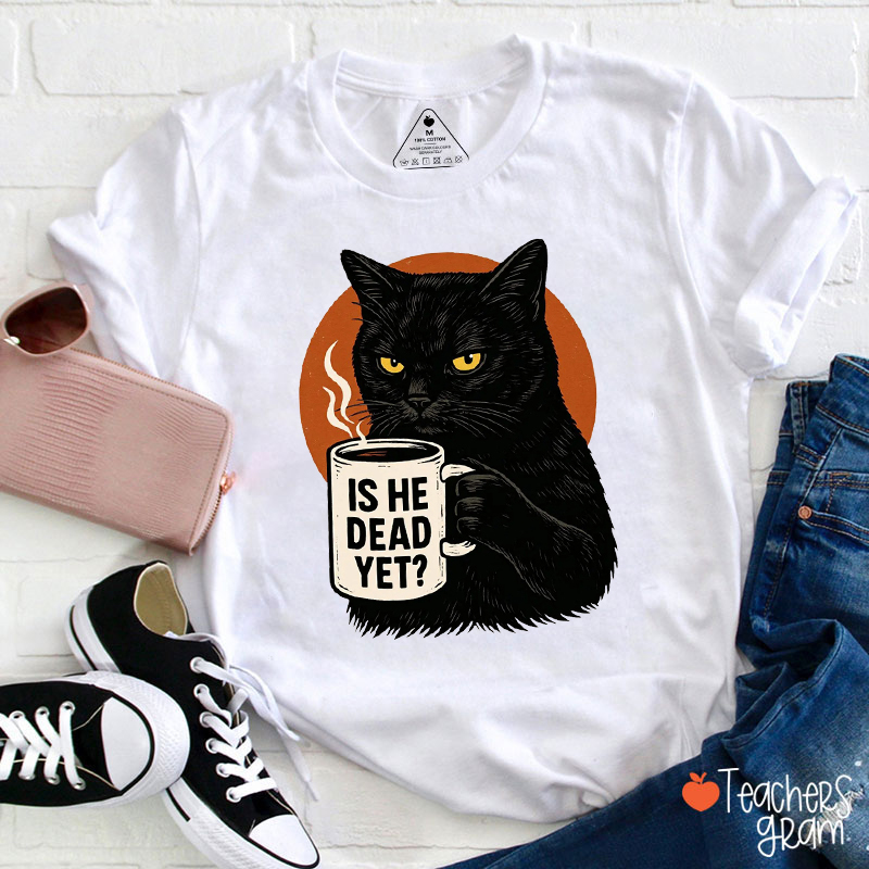 Is He Dead Yet  Black Cat Coffee Teacher T-Shirt