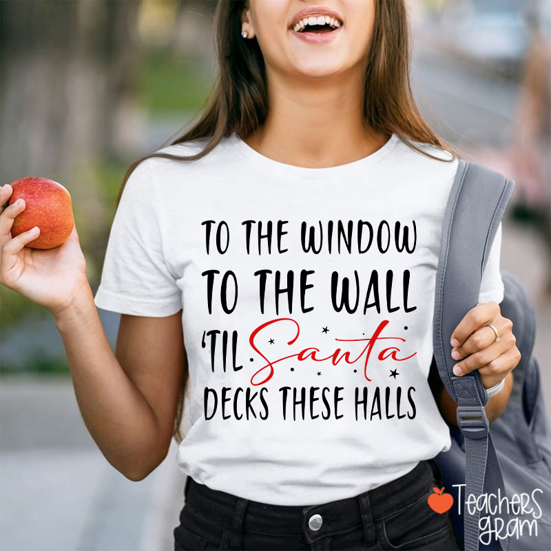 To The Window To The Wall 'Til Santa Decks These Halls Teacher T-Shirt