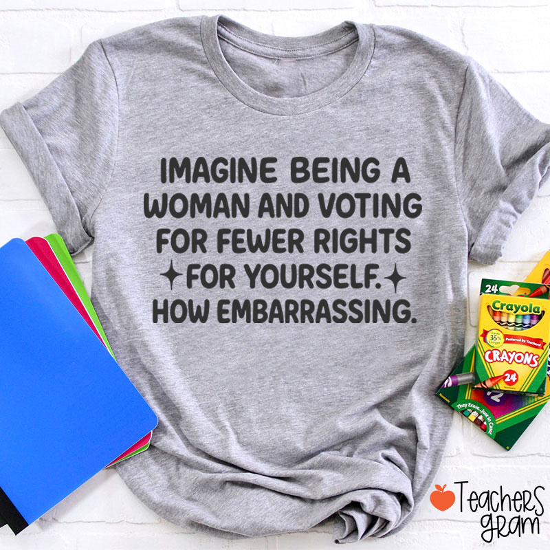Imagine Being A Woman Teacher T-Shirt