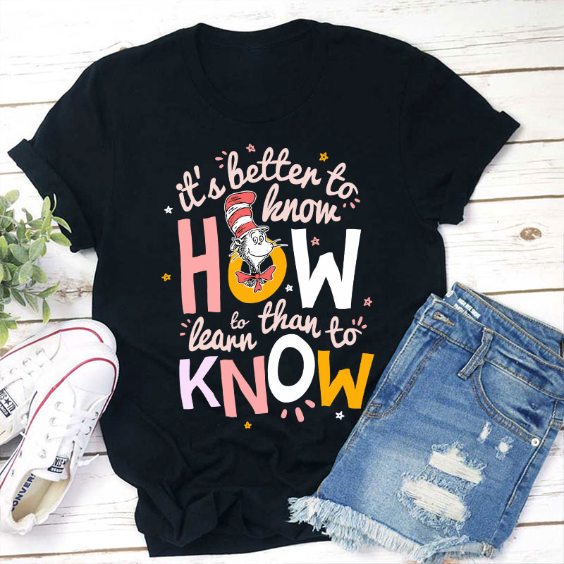 It's Better To Know How To Learn Than To Know Teacher T-Shirt