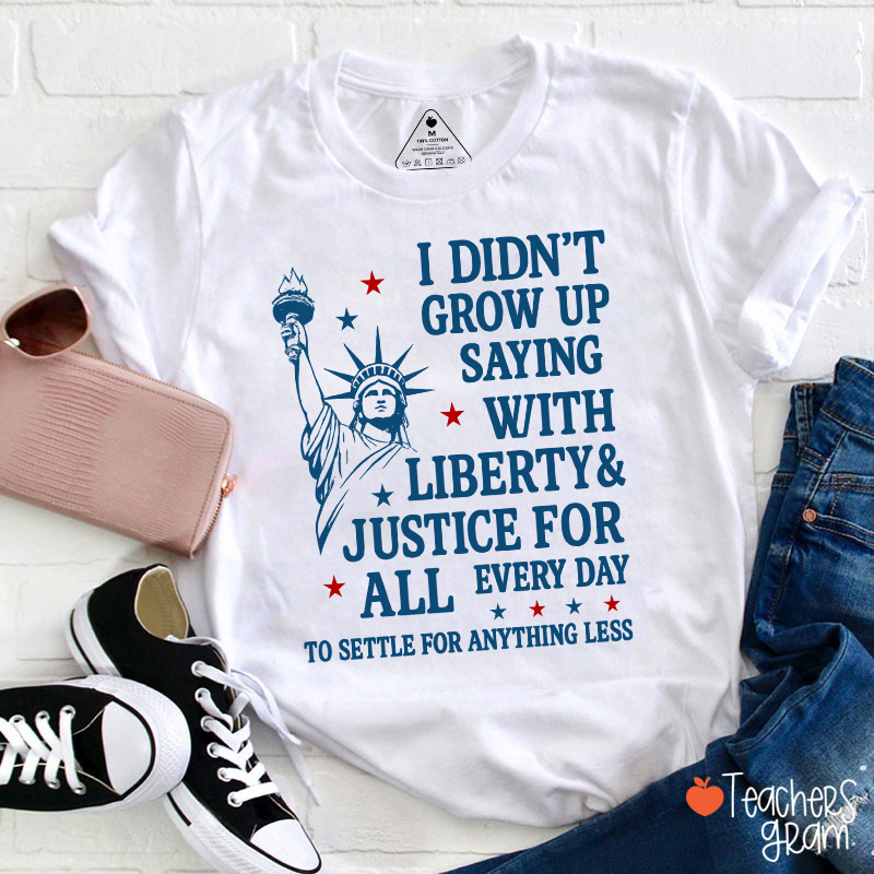 I Didn't Grow Up Saying With Liberty Justice For All Teacher T-Shirt