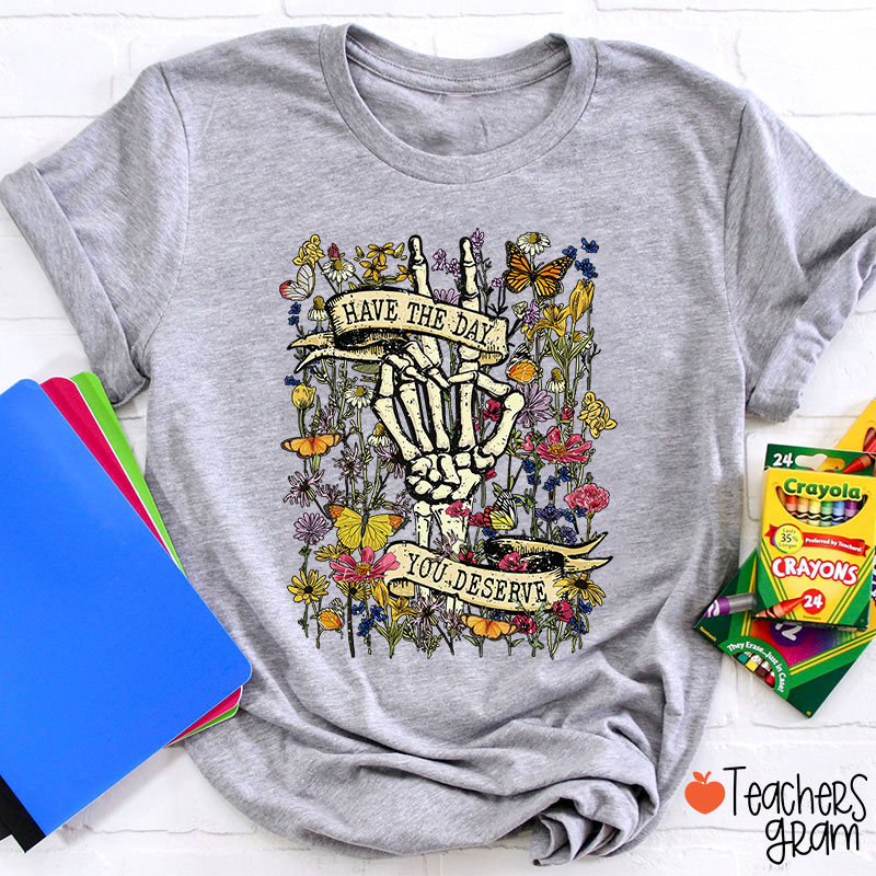 Have The Day You Deserve Teacher T-Shirt