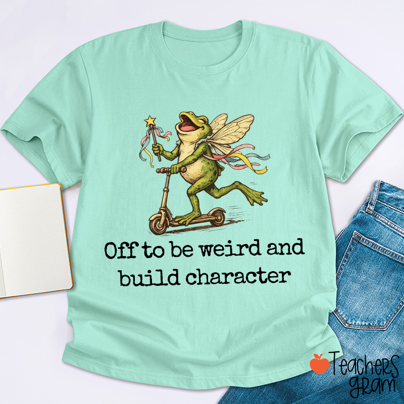 Off To Be Weird And Build Character Teacher T-Shirt