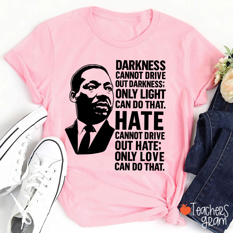 Darkness Cannot Drive Out Darkness Teacher T-Shirt