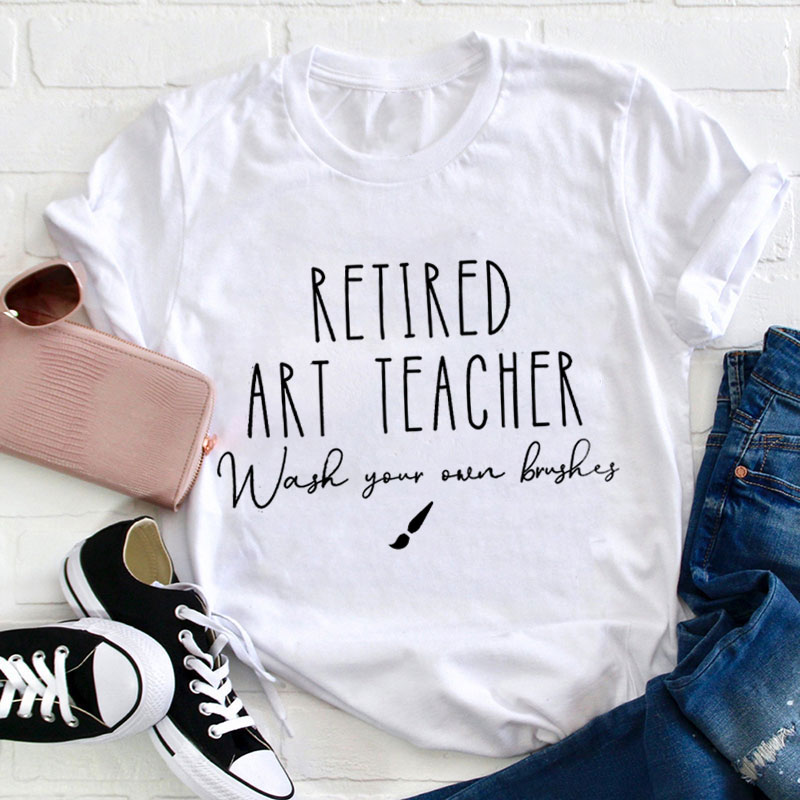 Retired Art Teacher Wash Your Own Brushes Teacher T-Shirt
