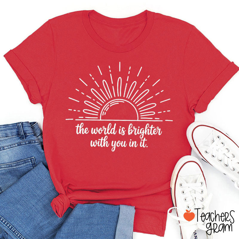 The World Is Brighter With You In It Teacher T-Shirt