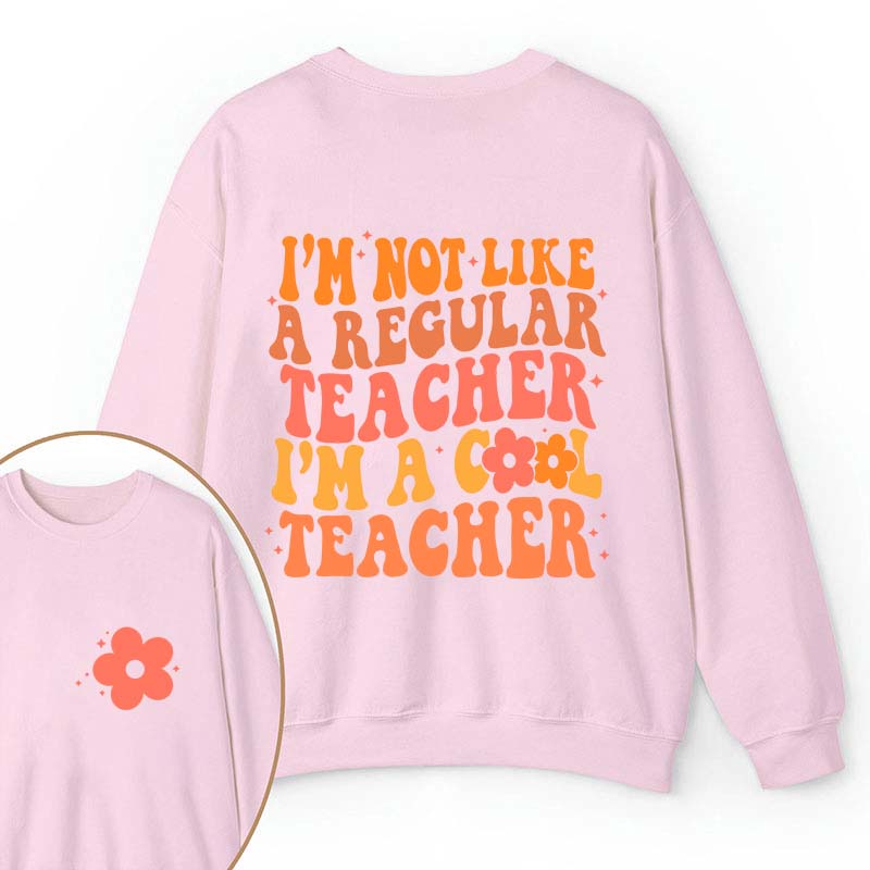 I'm Not Like A Regular Teacher Teacher Two Sided Sweatshirt