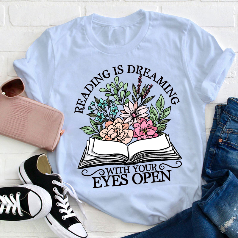 Reading Is Dreaming With Your Eyes Open Teacher T-Shirt