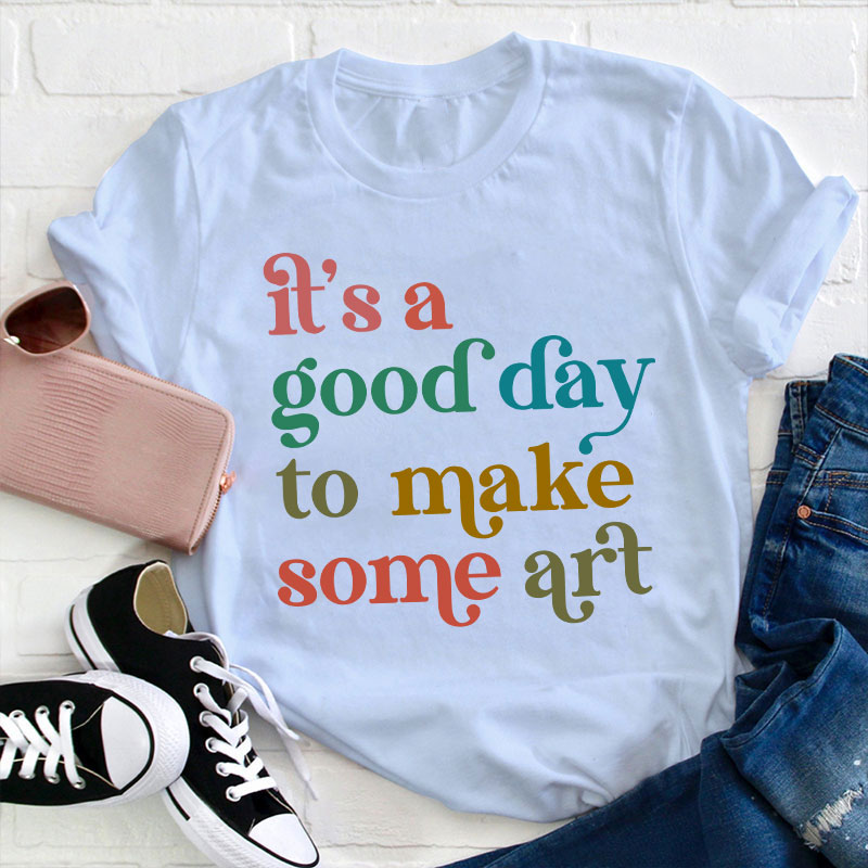 It's A Good Day To Make Some Art Teacher T-Shirt
