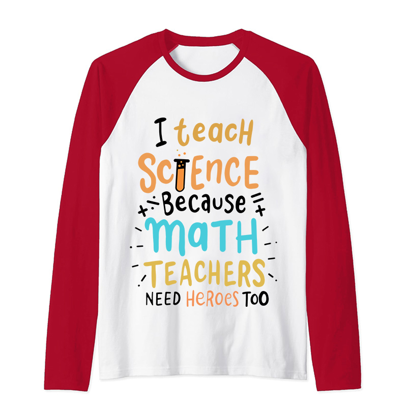 I Teach Science Because Math Teachers Need Heroes Too Raglan Long Sleeve T-Shirt