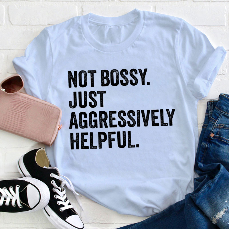 Not Bossy Aggressively Helpful  Teacher T-Shirt