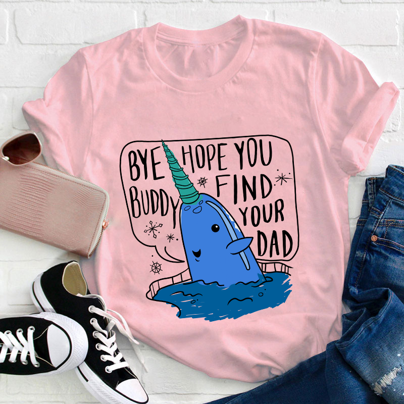 Bye Hope You Buddy Find Your Dad Teacher T-Shirt