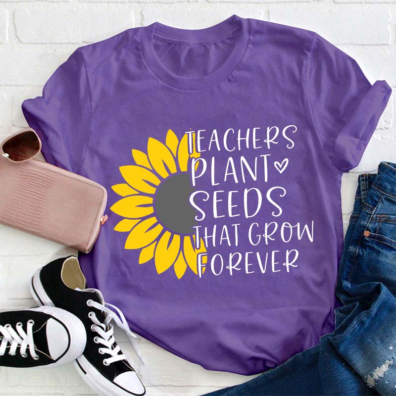 Teacher Plant Seeds That Grow Forever Teacher T-Shirt