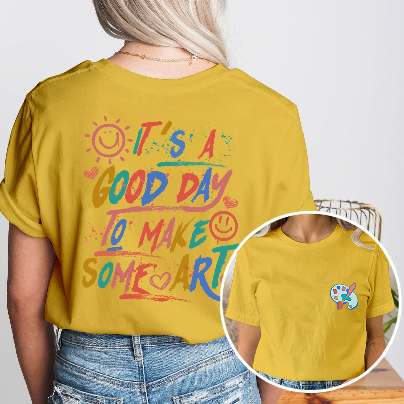 It's A Good Day To Make Some Art Teacher Two Sided T-Shirt