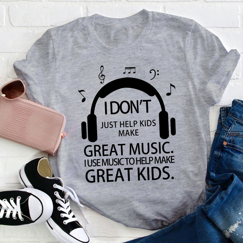 I Don't Just Help Kids Make Great Music Teacher T-Shirt