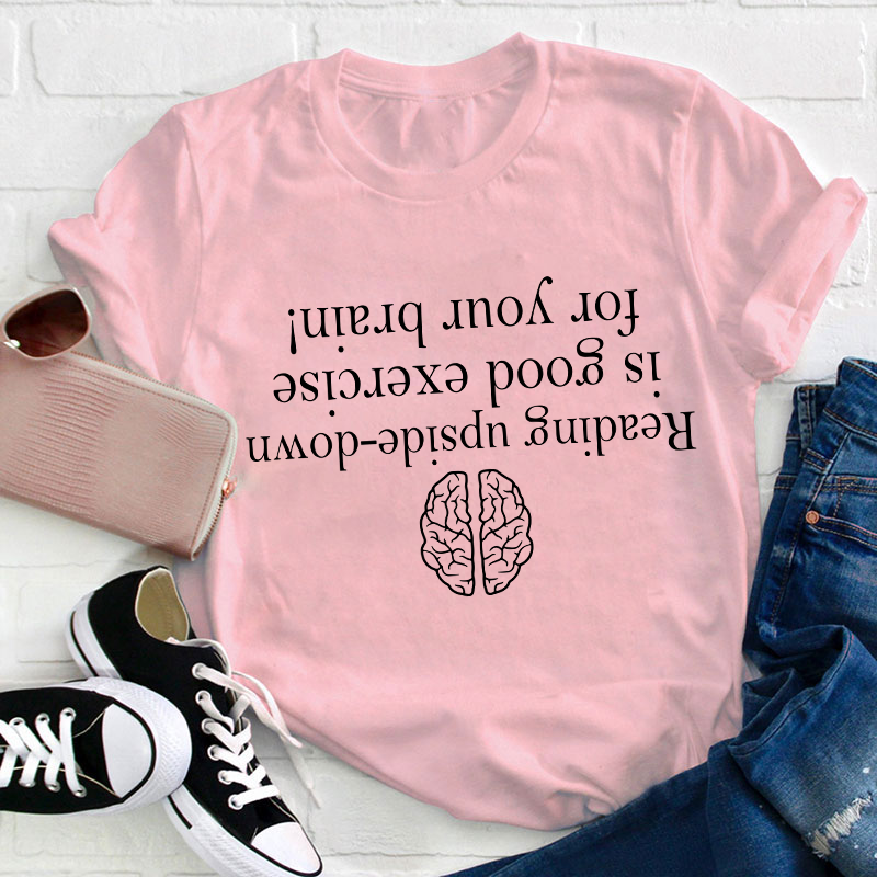 Reading Upside-down Is Good Exercise For Your Brain Teacher T-Shirt