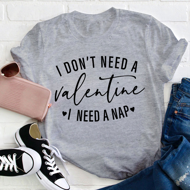 I Don't Need A Valentine I Need A Nap Teacher T-Shirt