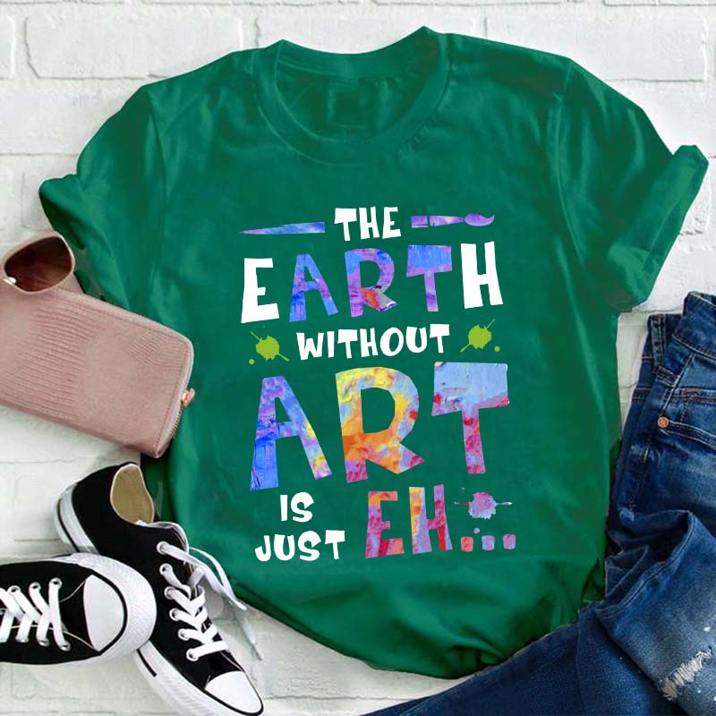 The Earth Without Art Is Just Eh Teacher T-Shirt
