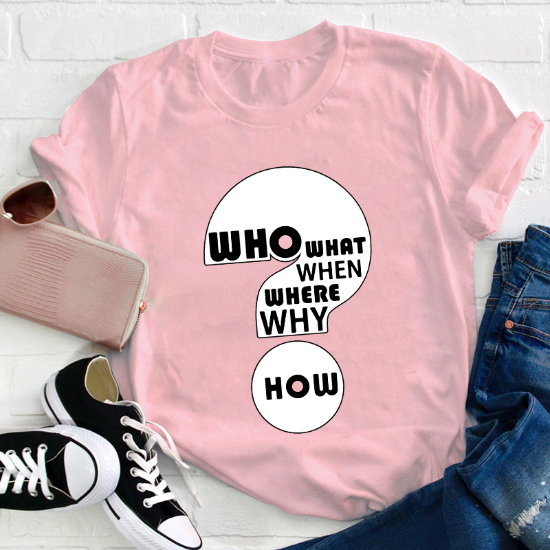 Who What When Where Why How Teacher T-Shirt