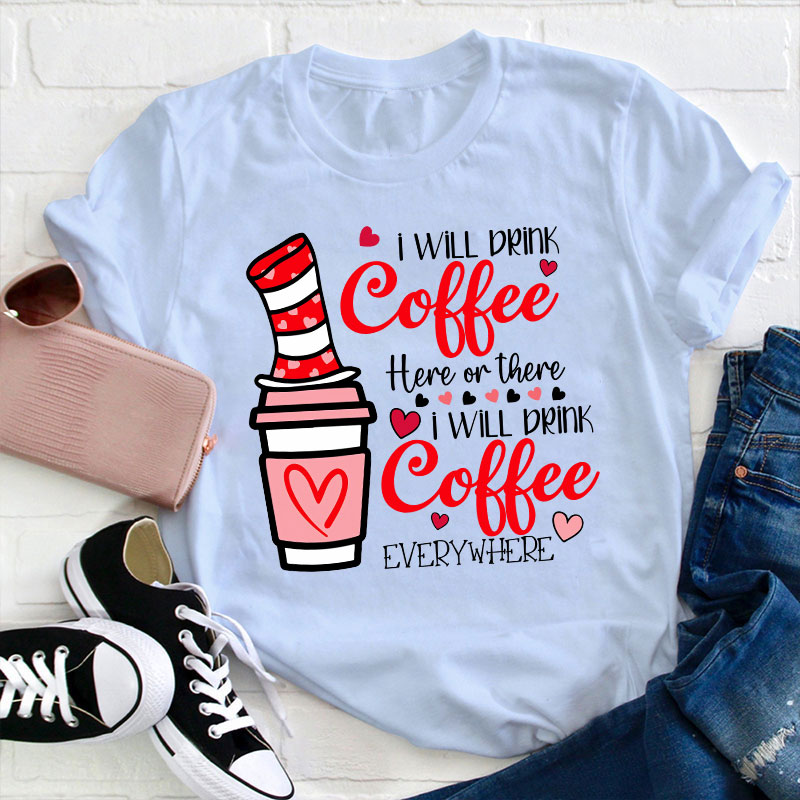 I Will Drink Coffee Here Or There Teacher T-Shirt