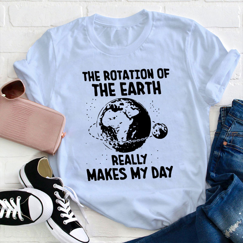 The Rotation Of The Earth Really Makes My Day Teacher T-Shirt