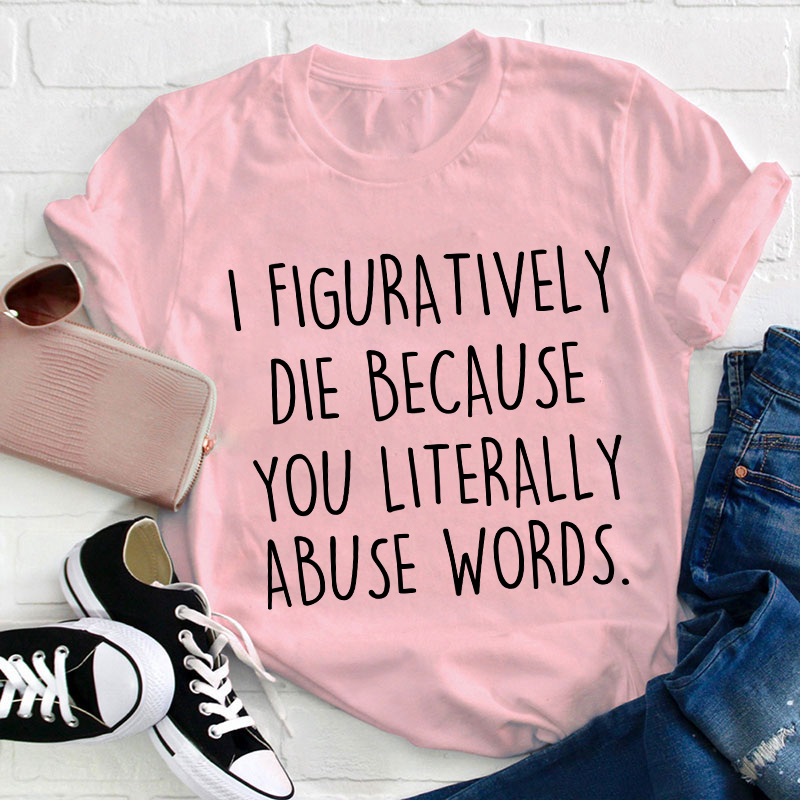 I Figuratively Die Because Teacher T-Shirt