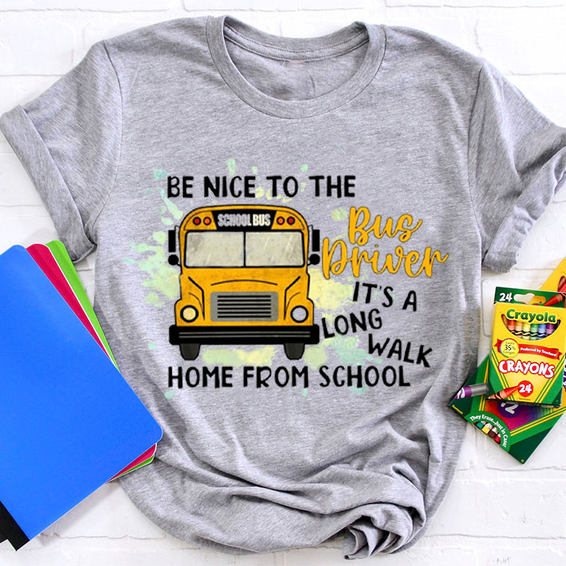 Be Nice To The Bus Driver It's A Long Walk Home From School Teacher T-Shirt