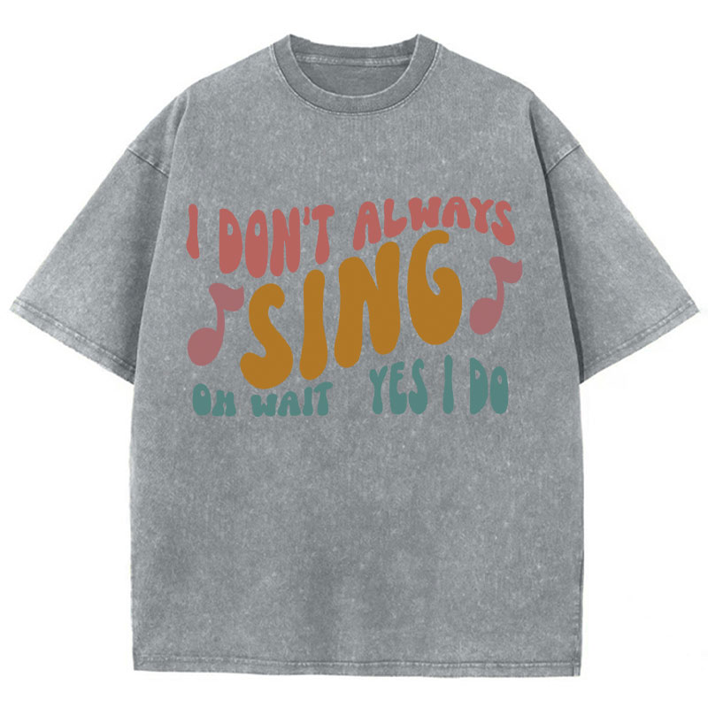 I Don't Always Sing Oh Wait Yes I Do Teacher Washed T-Shirt