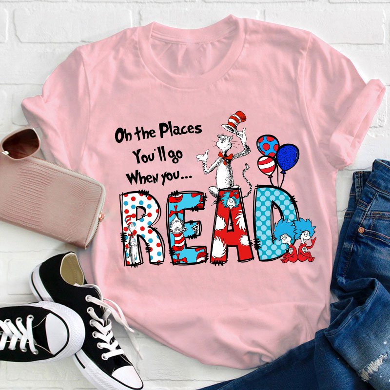 Oh The Places You'll Go When You Read Teacher T-Shirt