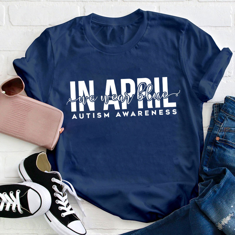 Autism Awareness In April We Wear Blue Teacher T-Shirt