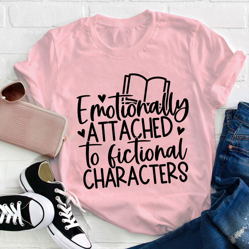 Emotionally Attached To Fictional Characters Teacher T-Shirt