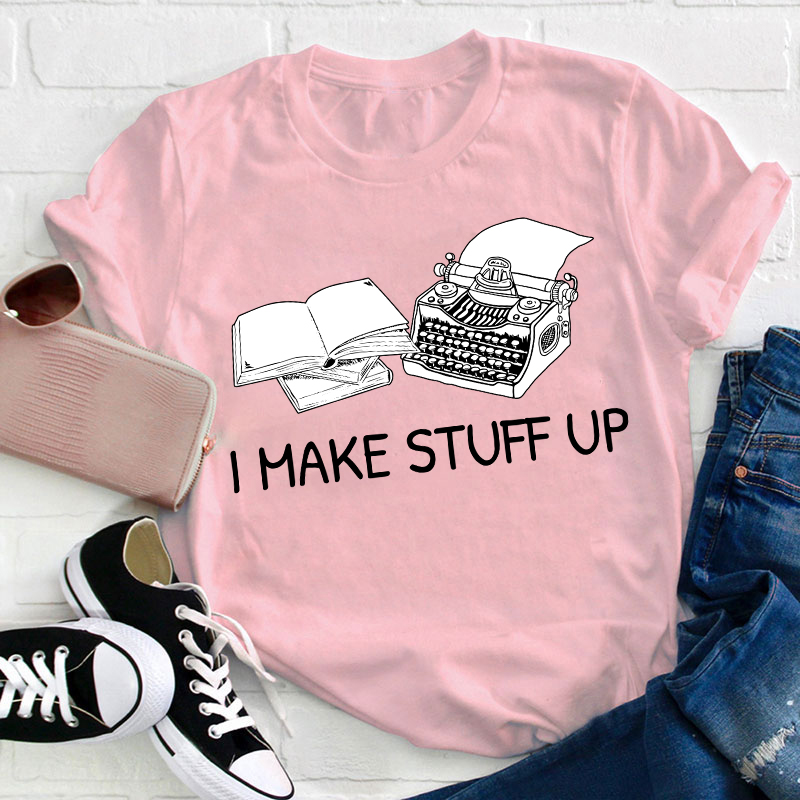 I Make Stuff Up Teacher T-Shirt