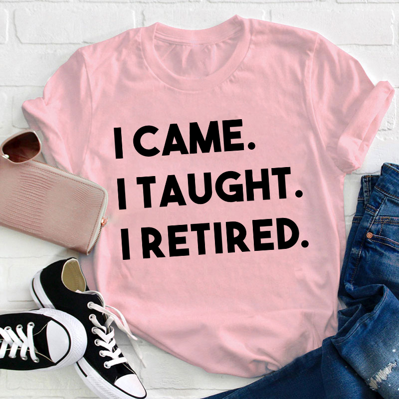 I Came I Taught I Retired Teacher T-Shirt