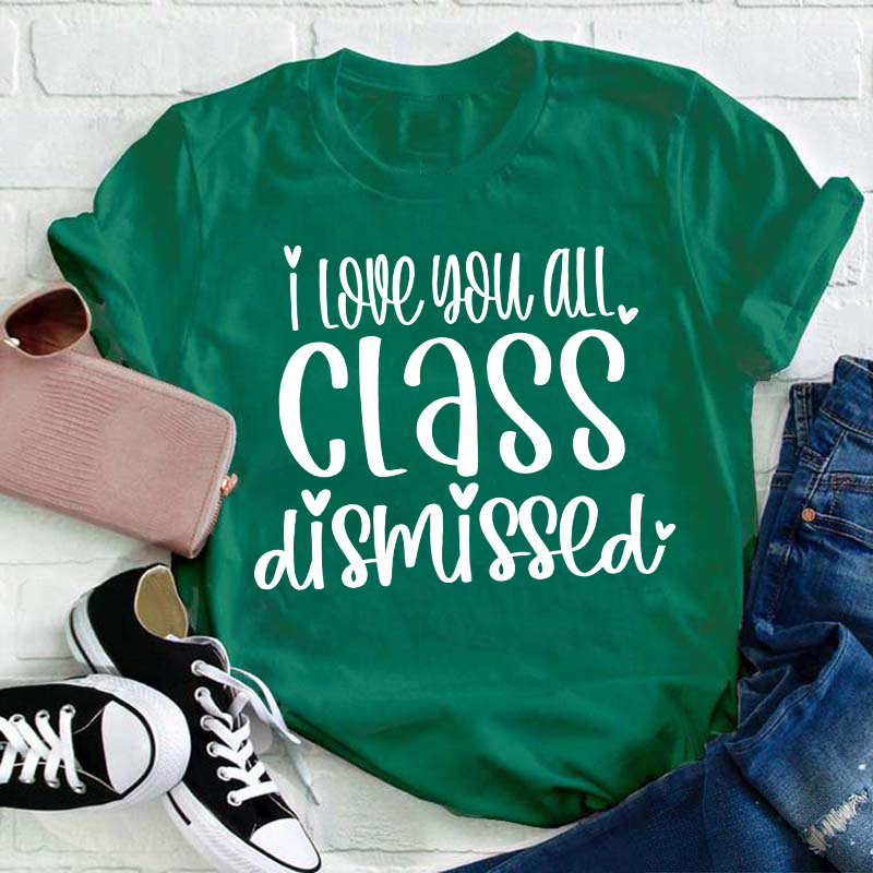 I Love You All Class Dismissed Teacher T-Shirt
