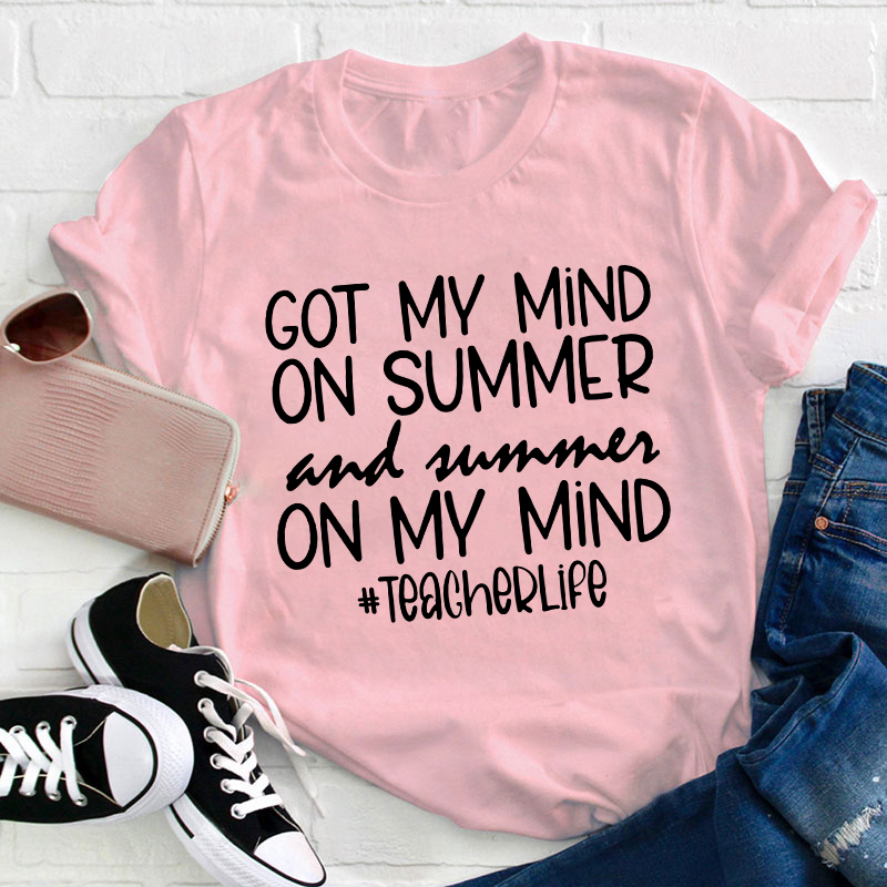 Got My Mind On Summer And Summer On My Mind Teacherlife Teacher T-Shirt