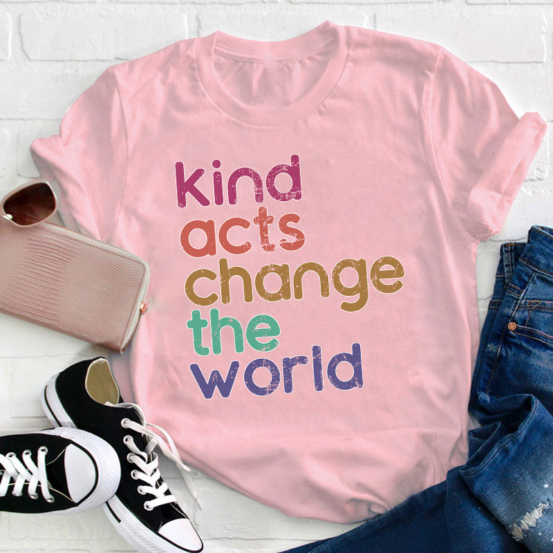 Kind Acts Change The World Teacher T-Shirt