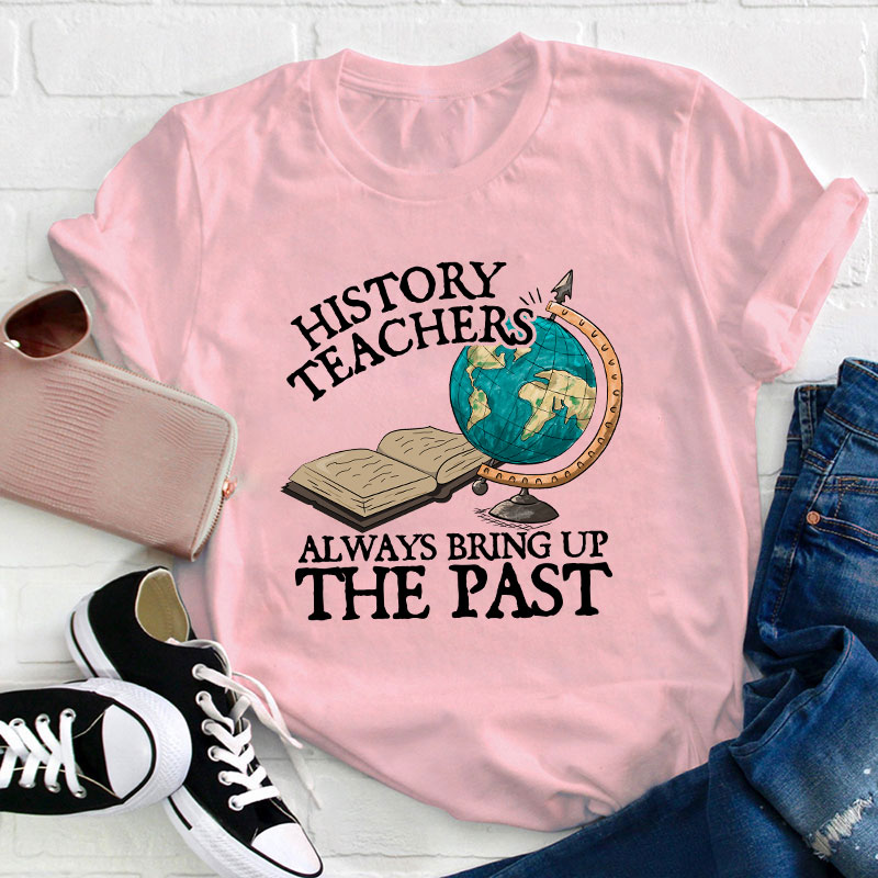 Always Bring Up The Past History Teacher T-Shirt