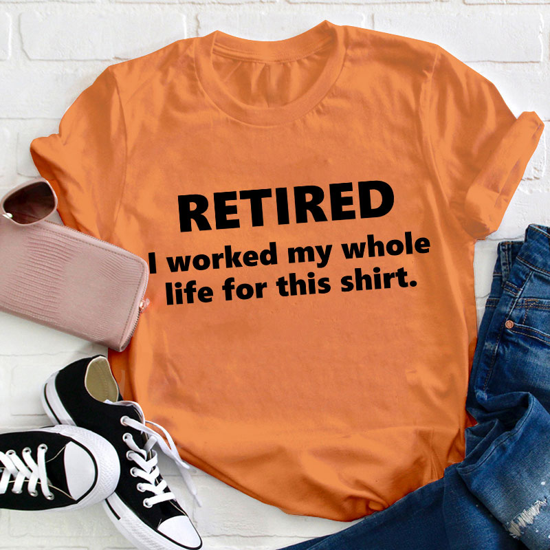 I Worked My Whole Life for This Shirt Teacher T-Shirt