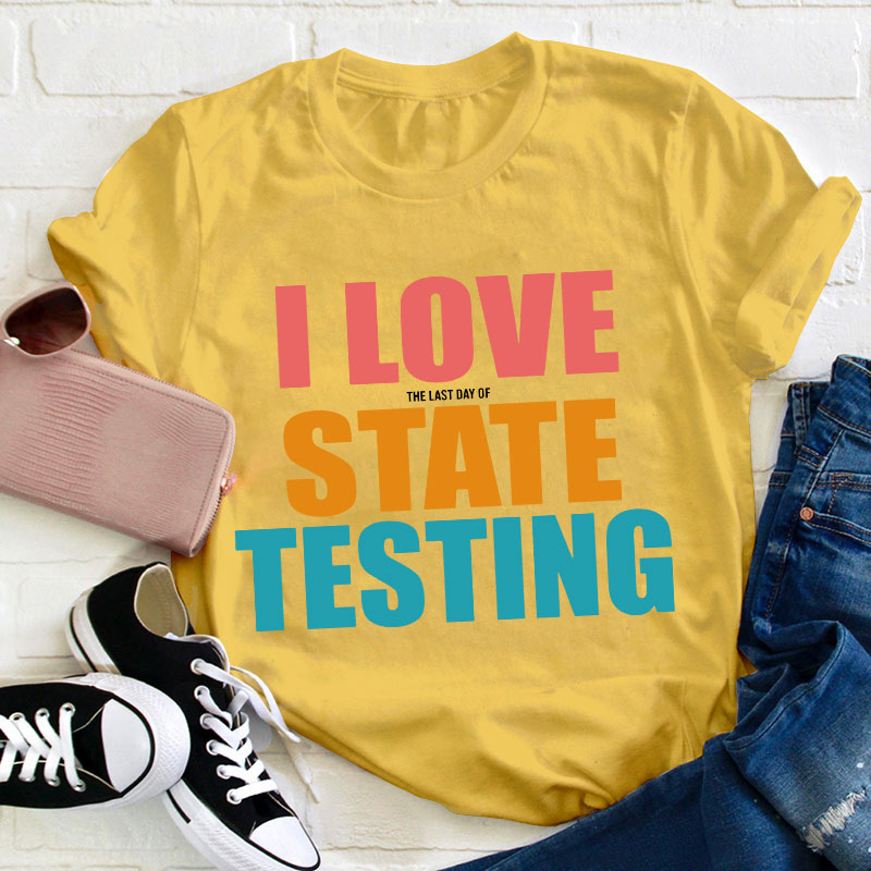 I Love The Last Day Of State Testing Teacher T-Shirt