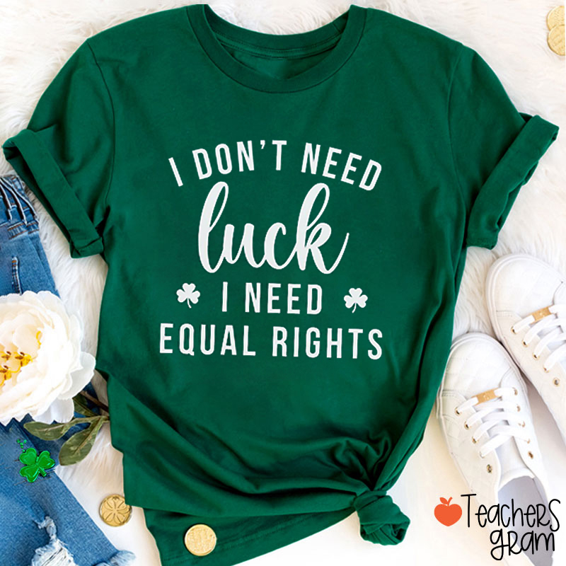I Don't Need Luck I Need Equal Rights Teacher T-Shirt