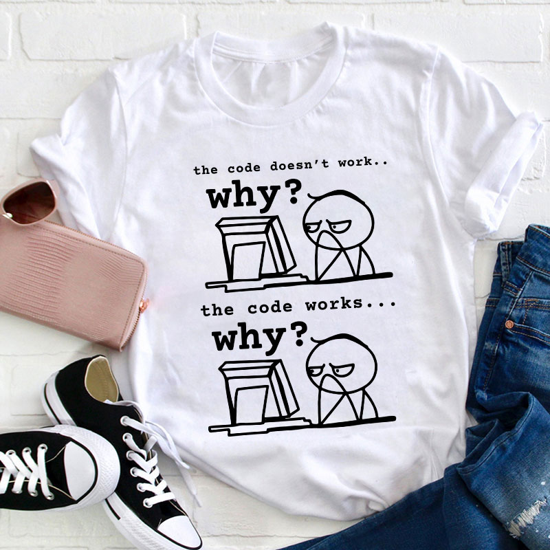 The Code Doesn't Work The Code Works Why Teacher T-Shirt