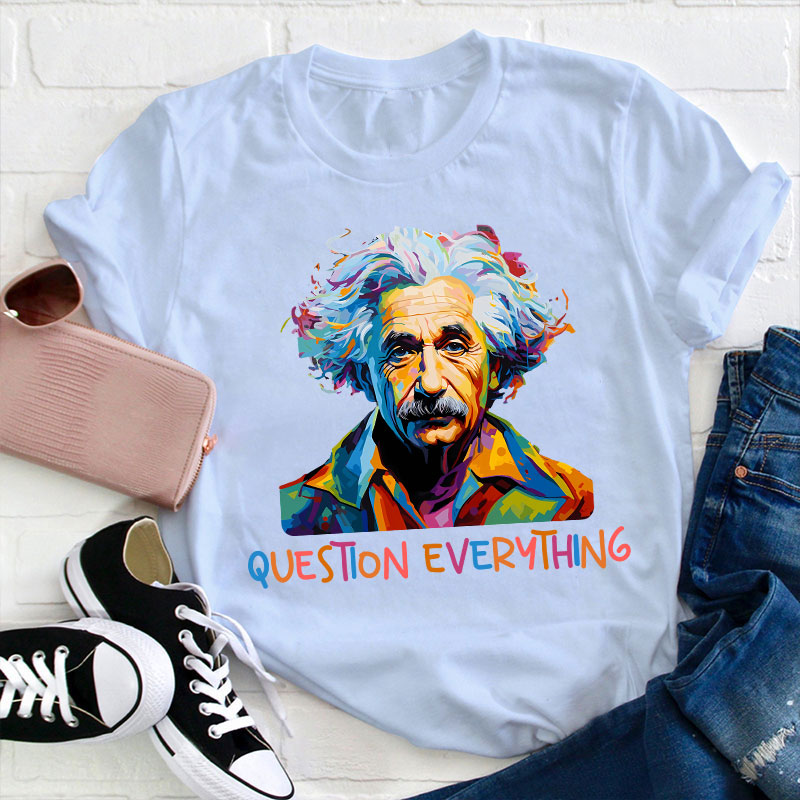 Einstein Question Everything Teacher T-Shirt