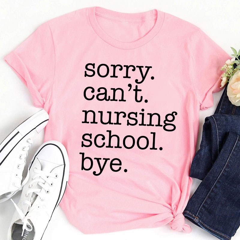 Sorry Can't Nursing School Bye T-Shirt