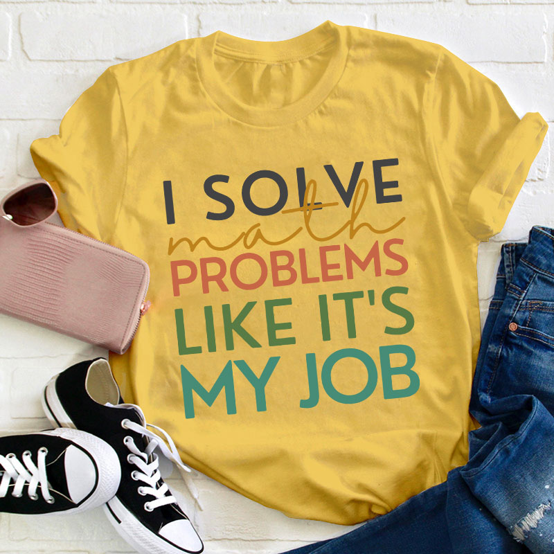 I Solve Math Problems Like It's My Job Teacher T-Shirt