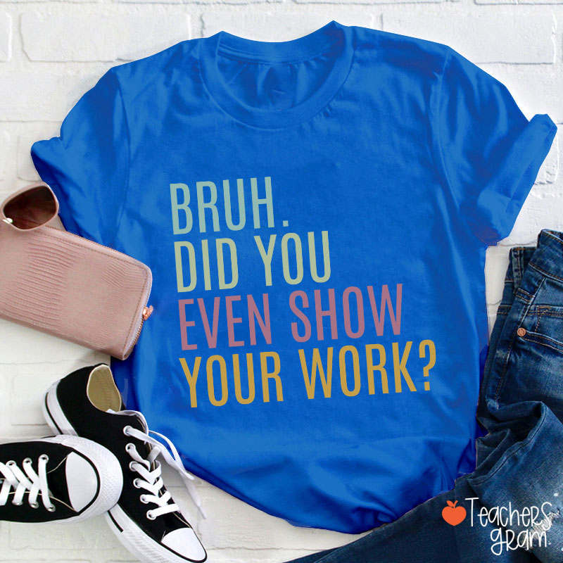 Bruh Did You Even Show Your Work Math Teacher T-Shirt