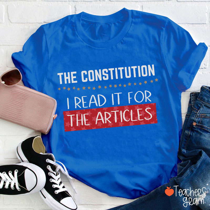 The Constitution I Read It For The Articles Teacher T-Shirt
