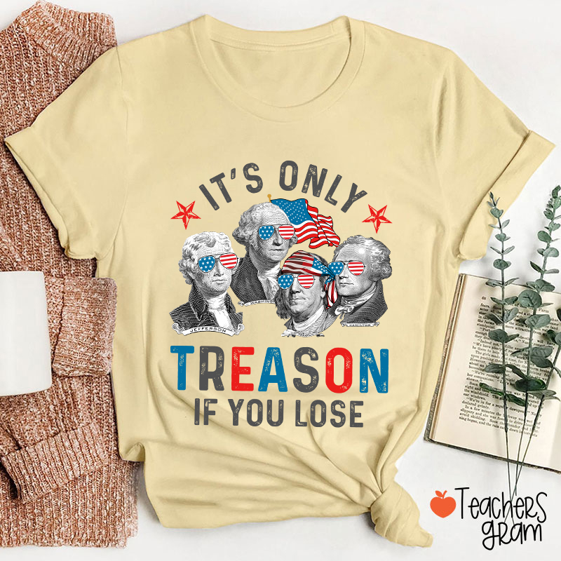 It's Only Treason If You Lose 4th Of July Teacher T-Shirt
